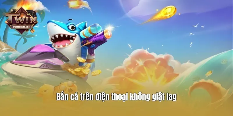 Bắn cá trên điện thoại không giật lag