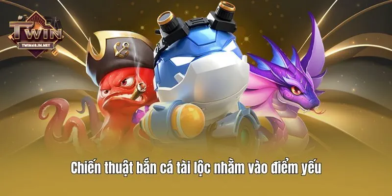Chiến thuật bắn cá tài lộc nhằm vào điểm yếu