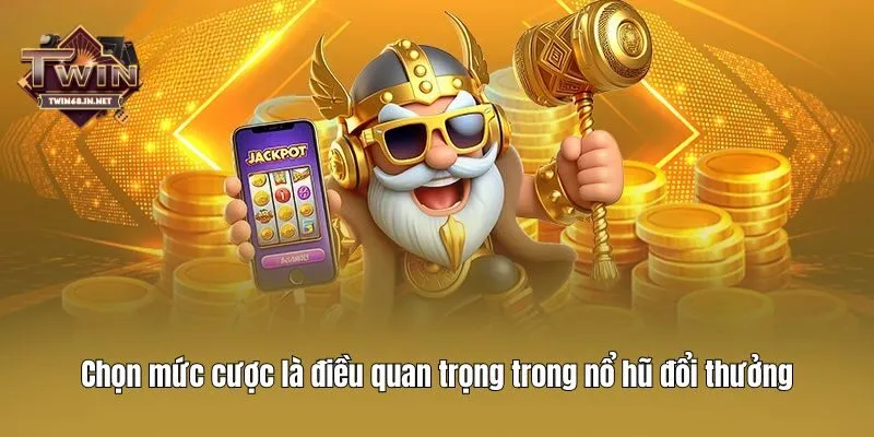 Chọn mức cược là điều quan trọng trong nổ hũ đổi thưởng