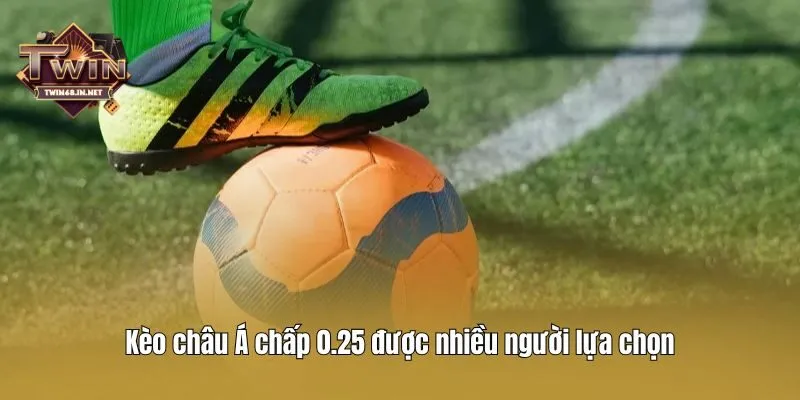 Kèo châu Á chấp 0.25 được nhiều người lựa chọn