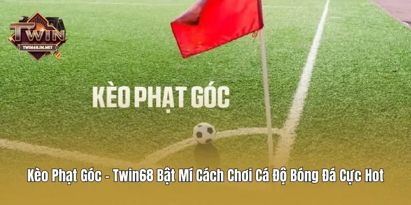 Kèo Phạt Góc - Twin68 Bật Mí Cách Chơi Cá Độ Bóng Đá Cực Hot